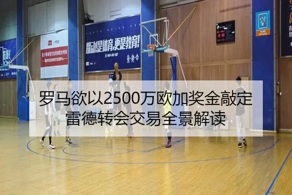 罗马欲以2500万欧加奖金敲定雷德转会交易全景解读